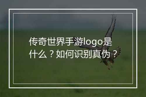 传奇世界手游logo是什么？如何识别真伪？