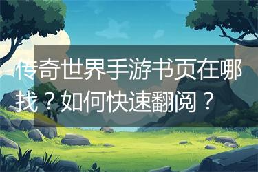 传奇世界手游书页在哪找？如何快速翻阅？