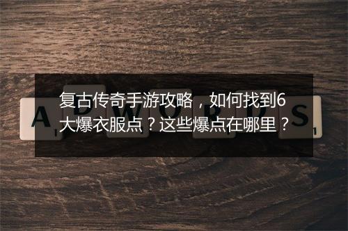 复古传奇手游攻略，如何找到6大爆衣服点？这些爆点在哪里？