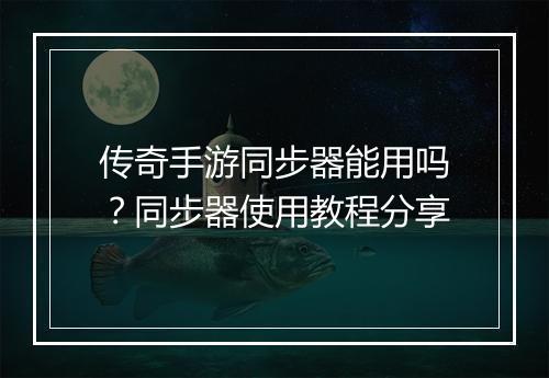 传奇手游同步器能用吗？同步器使用教程分享