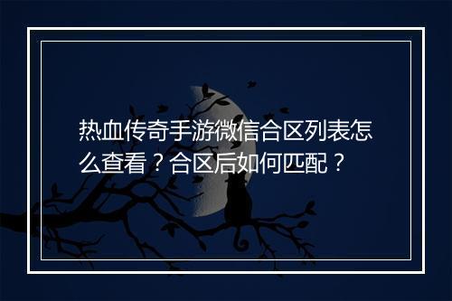 热血传奇手游微信合区列表怎么查看?合区后如何匹配?