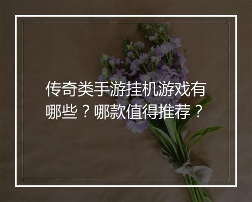 传奇类手游挂机游戏有哪些？哪款值得推荐？