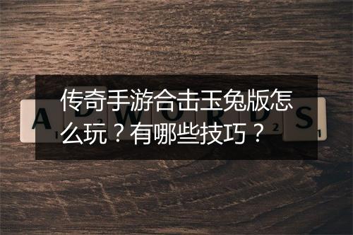 传奇手游合击玉兔版怎么玩？有哪些技巧？