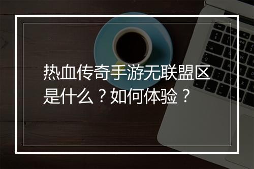 热血传奇手游无联盟区是什么？如何体验？