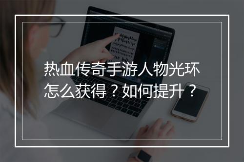 热血传奇手游人物光环怎么获得？如何提升？