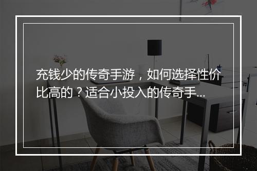 充钱少的传奇手游，如何选择性价比高的？适合小投入的传奇手游推荐？