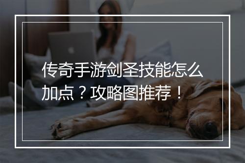 传奇手游剑圣技能怎么加点？攻略图推荐！