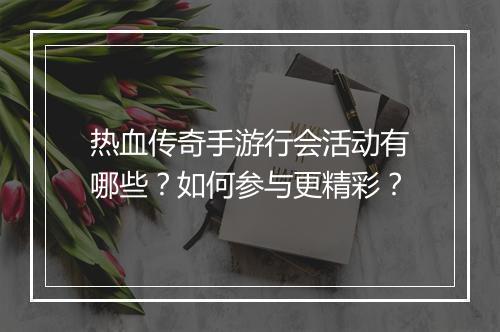 热血传奇手游行会活动有哪些？如何参与更精彩？