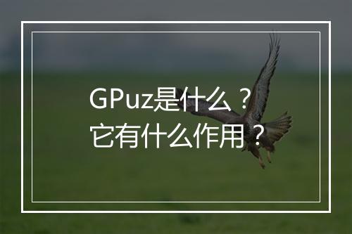GPuz是什么？它有什么作用？