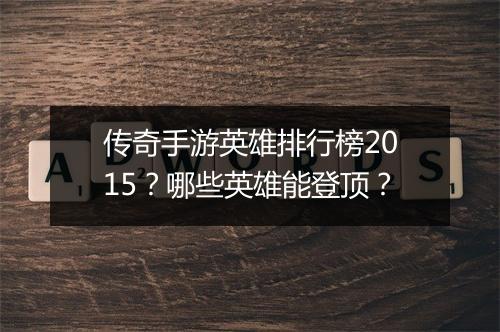 传奇手游英雄排行榜2015？哪些英雄能登顶？