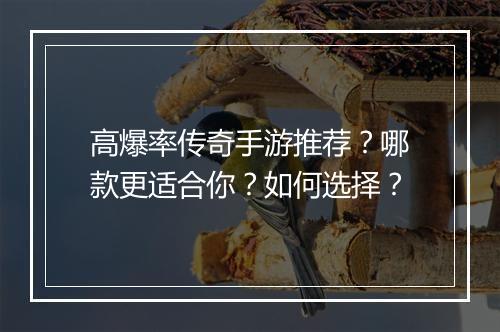 高爆率传奇手游推荐？哪款更适合你？如何选择？