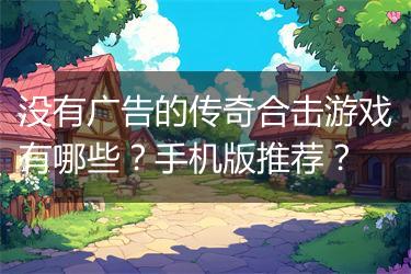 没有广告的传奇合击游戏有哪些？手机版推荐？