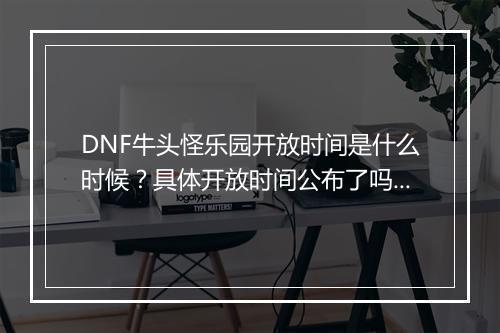 DNF牛头怪乐园开放时间是什么时候？具体开放时间公布了吗？