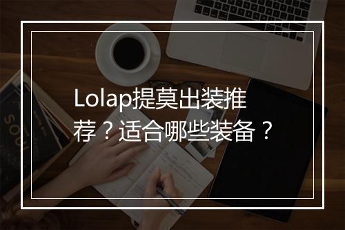 Lolap提莫出装推荐？适合哪些装备？