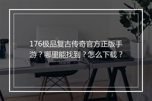 176极品复古传奇官方正版手游？哪里能找到？怎么下载？
