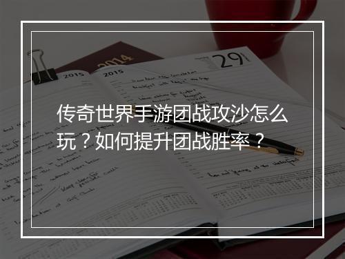 传奇世界手游团战攻沙怎么玩？如何提升团战胜率？