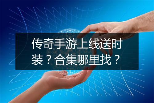 传奇手游上线送时装？合集哪里找？