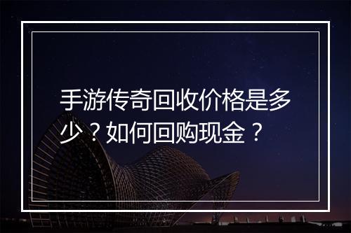 手游传奇回收价格是多少？如何回购现金？