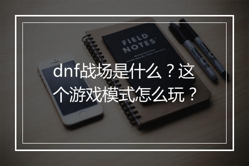 dnf战场是什么？这个游戏模式怎么玩？