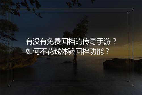 有没有免费回档的传奇手游？如何不花钱体验回档功能？