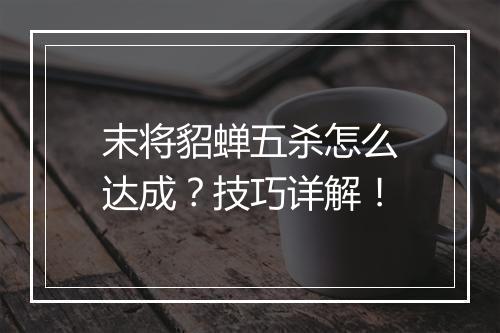 末将貂蝉五杀怎么达成？技巧详解！