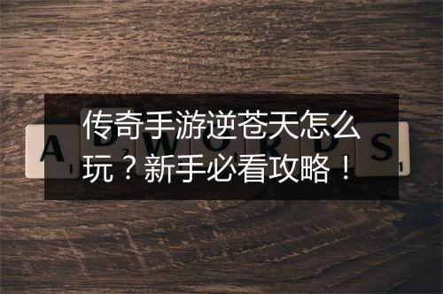 传奇手游逆苍天怎么玩？新手必看攻略！