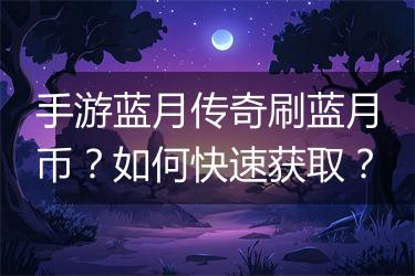 手游蓝月传奇刷蓝月币？如何快速获取？