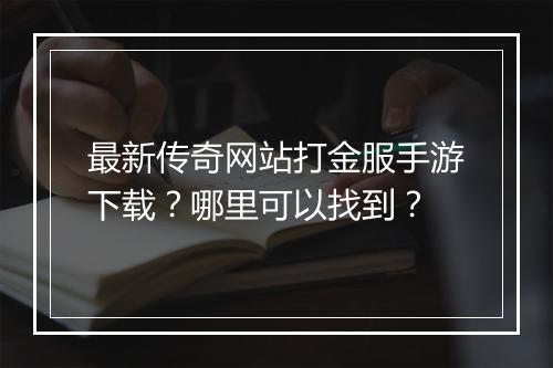 最新传奇网站打金服手游下载？哪里可以找到？