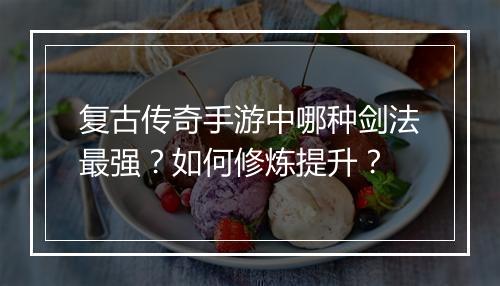 复古传奇手游中哪种剑法最强？如何修炼提升？