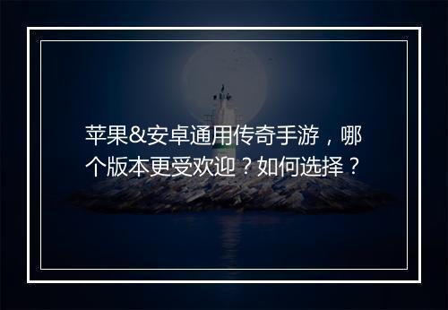 苹果&安卓通用传奇手游，哪个版本更受欢迎？如何选择？