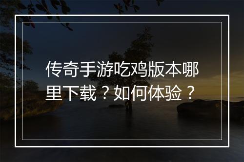 传奇手游吃鸡版本哪里下载？如何体验？