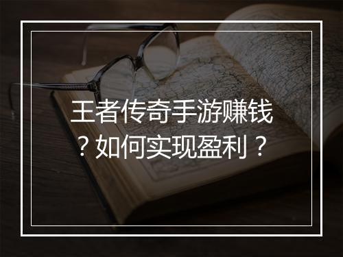 王者传奇手游赚钱？如何实现盈利？