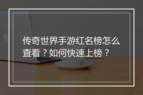 传奇世界手游红名榜怎么查看？如何快速上榜？