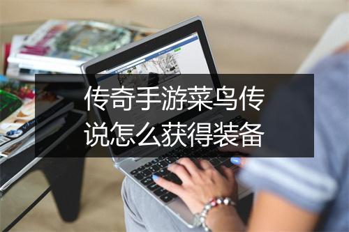 传奇手游菜鸟传说怎么获得装备