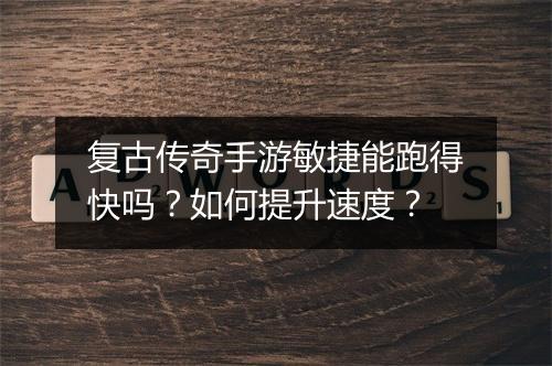 复古传奇手游敏捷能跑得快吗？如何提升速度？