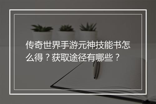 传奇世界手游元神技能书怎么得？获取途径有哪些？