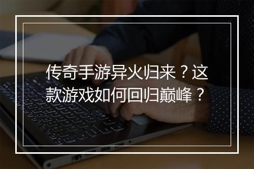 传奇手游异火归来？这款游戏如何回归巅峰？