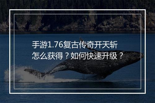 手游1.76复古传奇开天斩怎么获得？如何快速升级？