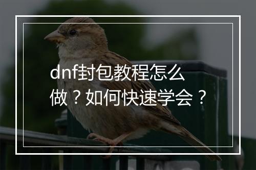 dnf封包教程怎么做？如何快速学会？