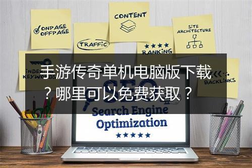 手游传奇单机电脑版下载？哪里可以免费获取？