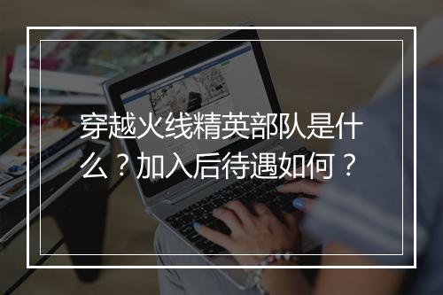 穿越火线精英部队是什么？加入后待遇如何？