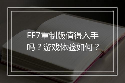 FF7重制版值得入手吗？游戏体验如何？