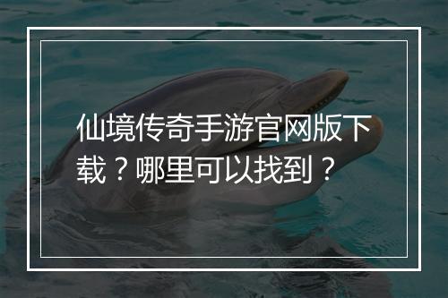 仙境传奇手游官网版下载？哪里可以找到？