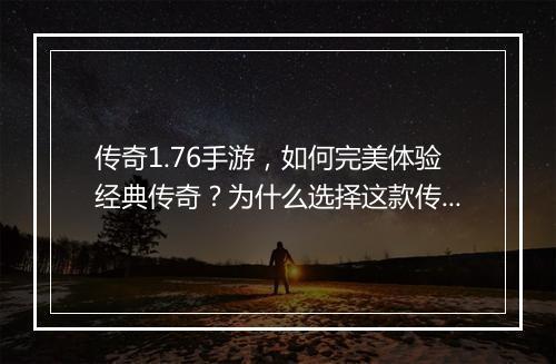 传奇1.76手游，如何完美体验经典传奇？为什么选择这款传奇？