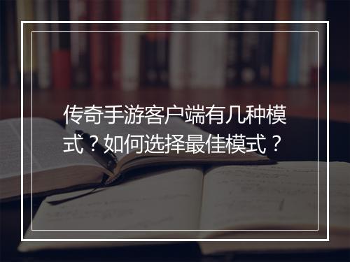 传奇手游客户端有几种模式？如何选择最佳模式？