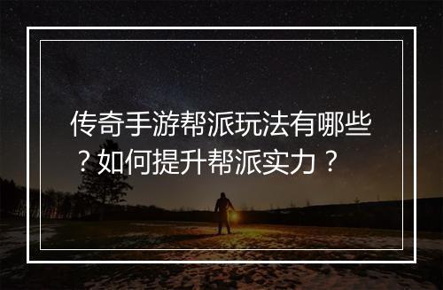 传奇手游帮派玩法有哪些？如何提升帮派实力？