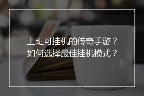 上班可挂机的传奇手游？如何选择最佳挂机模式？