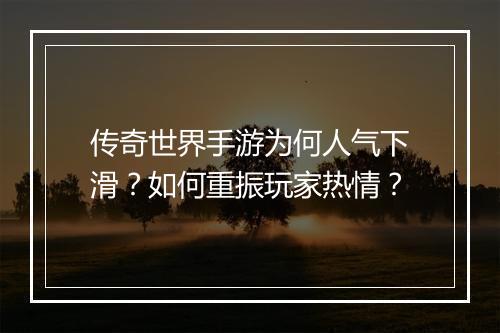 传奇世界手游为何人气下滑？如何重振玩家热情？