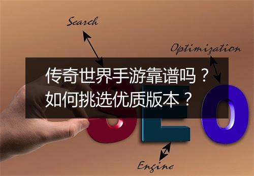 传奇世界手游靠谱吗？如何挑选优质版本？
