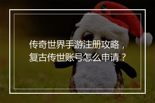 传奇世界手游注册攻略，复古传世账号怎么申请？
